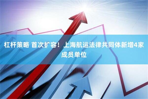 杠杆策略 首次扩容！上海航运法律共同体新增4家成员单位