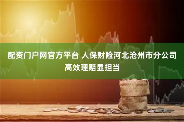 配资门户网官方平台 人保财险河北沧州市分公司高效理赔显担当