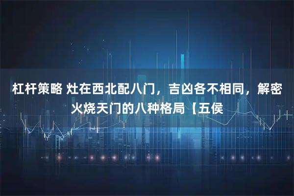 杠杆策略 灶在西北配八门，吉凶各不相同，解密火烧天门的八种格局【五侯