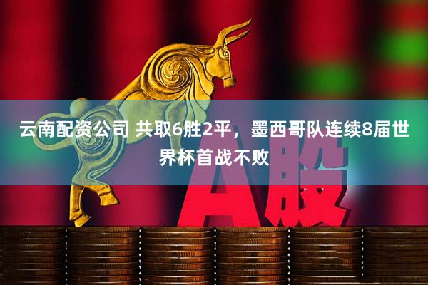 云南配资公司 共取6胜2平，墨西哥队连续8届世界杯首战不败