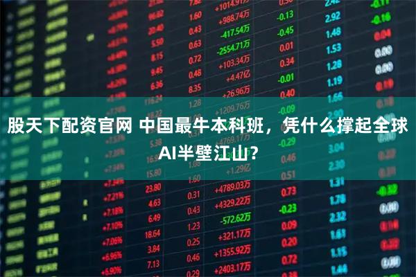 股天下配资官网 中国最牛本科班，凭什么撑起全球AI半壁江山？